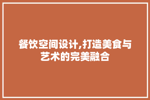 餐饮空间设计,打造美食与艺术的完美融合