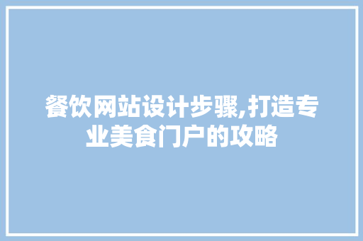 餐饮网站设计步骤,打造专业美食门户的攻略