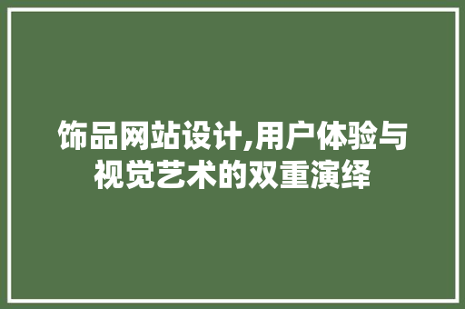 饰品网站设计,用户体验与视觉艺术的双重演绎