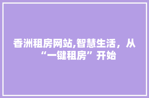 香洲租房网站,智慧生活，从“一键租房”开始
