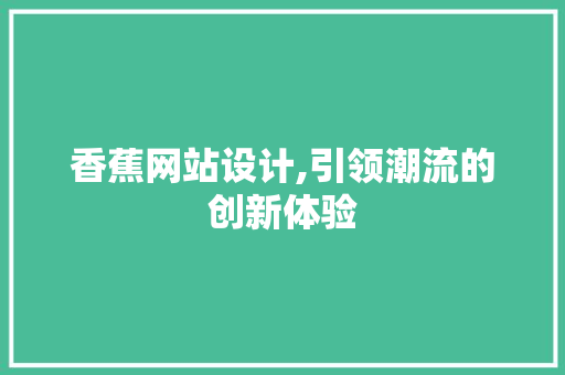 香蕉网站设计,引领潮流的创新体验