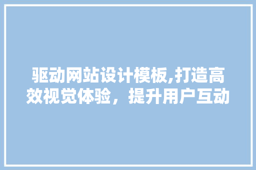 驱动网站设计模板,打造高效视觉体验，提升用户互动与转化