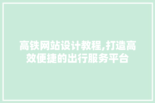 高铁网站设计教程,打造高效便捷的出行服务平台