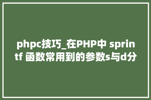 phpc技巧_在PHP中 sprintf 函数常用到的参数s与d分别是什么意思