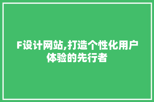 F设计网站,打造个性化用户体验的先行者