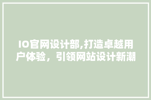 IO官网设计部,打造卓越用户体验，引领网站设计新潮流