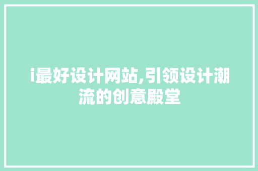 i最好设计网站,引领设计潮流的创意殿堂