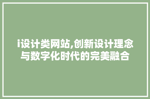i设计类网站,创新设计理念与数字化时代的完美融合