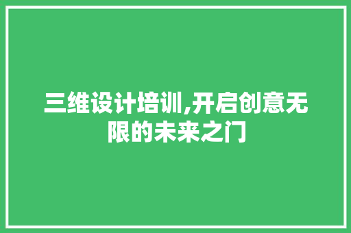 三维设计培训,开启创意无限的未来之门