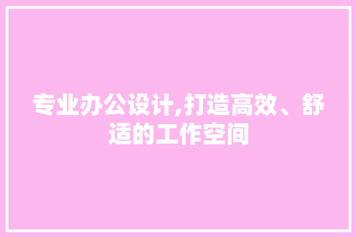 专业办公设计,打造高效、舒适的工作空间