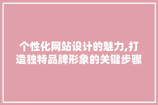个性化网站设计的魅力,打造独特品牌形象的关键步骤