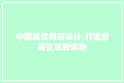 中国装修网站设计,打造家居生活新体验