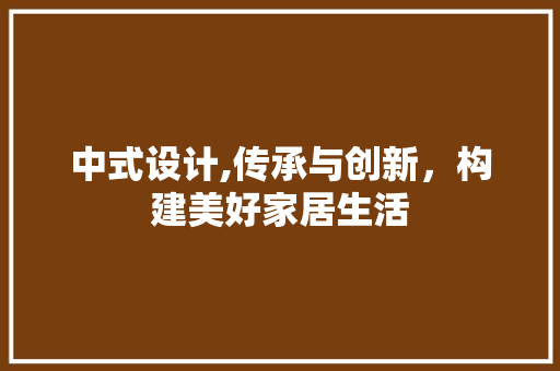 中式设计,传承与创新，构建美好家居生活