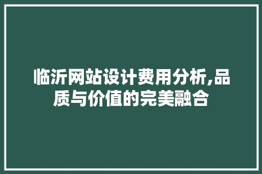 临沂网站设计费用分析,品质与价值的完美融合