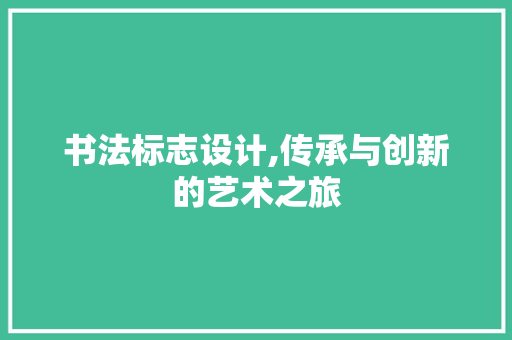 书法标志设计,传承与创新的艺术之旅