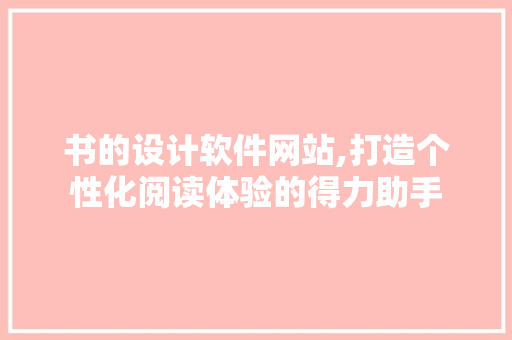 书的设计软件网站,打造个性化阅读体验的得力助手
