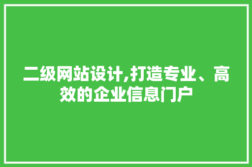 二级网站设计,打造专业、高效的企业信息门户