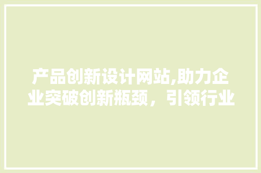产品创新设计网站,助力企业突破创新瓶颈，引领行业未来