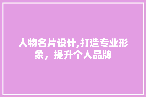 人物名片设计,打造专业形象，提升个人品牌
