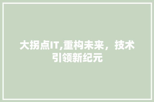 大拐点IT,重构未来，技术引领新纪元