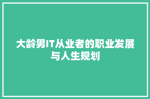 大龄男IT从业者的职业发展与人生规划