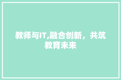 教师与IT,融合创新，共筑教育未来