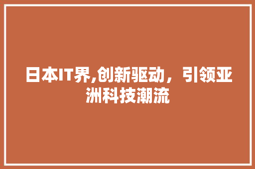 日本IT界,创新驱动，引领亚洲科技潮流