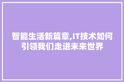 智能生活新篇章,IT技术如何引领我们走进未来世界