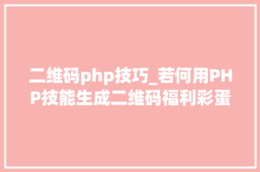 二维码php技巧_若何用PHP技能生成二维码福利彩蛋在文末
