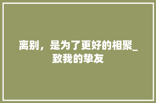 离别，是为了更好的相聚_致我的挚友