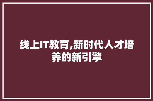 线上IT教育,新时代人才培养的新引擎