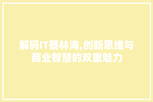 解码IT蔡林海,创新思维与商业智慧的双重魅力