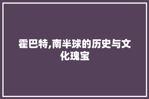 霍巴特,南半球的历史与文化瑰宝