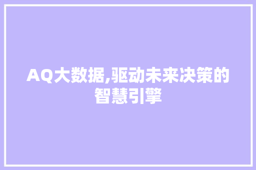 AQ大数据,驱动未来决策的智慧引擎