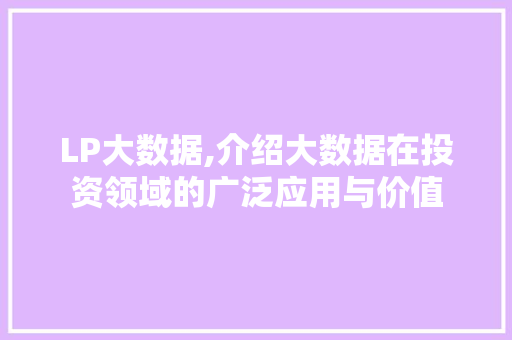 LP大数据,介绍大数据在投资领域的广泛应用与价值
