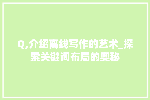 Q,介绍离线写作的艺术_探索关键词布局的奥秘