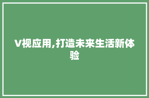 V视应用,打造未来生活新体验