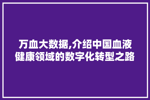 万血大数据,介绍中国血液健康领域的数字化转型之路