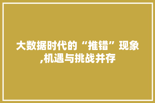 大数据时代的“推错”现象,机遇与挑战并存