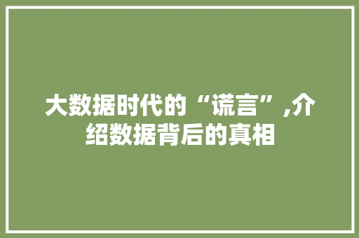 大数据时代的“谎言”,介绍数据背后的真相