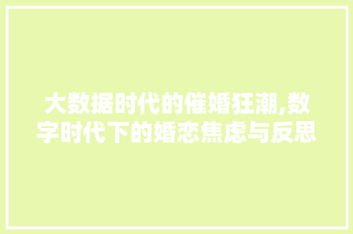 大数据时代的催婚狂潮,数字时代下的婚恋焦虑与反思