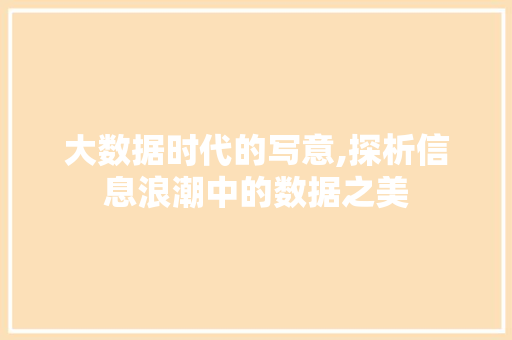 大数据时代的写意,探析信息浪潮中的数据之美