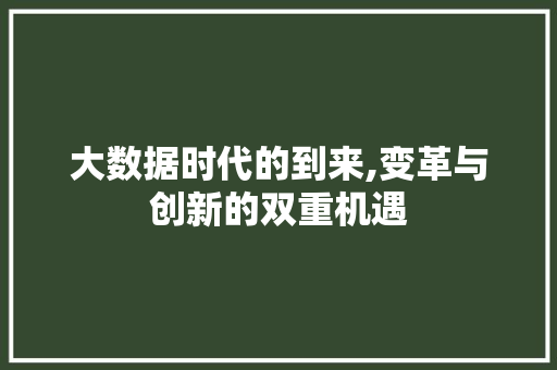 大数据时代的到来,变革与创新的双重机遇