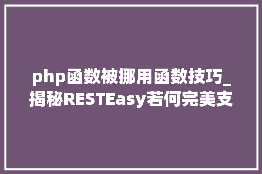 php函数被挪用函数技巧_揭秘RESTEasy若何完美支持JAVA 微做事中的多种数据格式