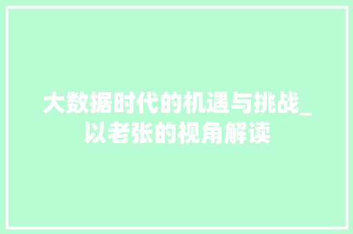 大数据时代的机遇与挑战_以老张的视角解读