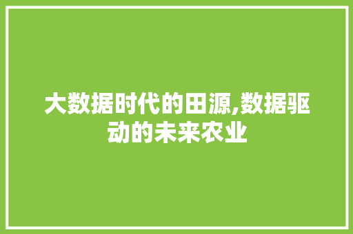 大数据时代的田源,数据驱动的未来农业