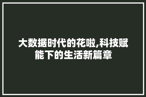 大数据时代的花啦,科技赋能下的生活新篇章