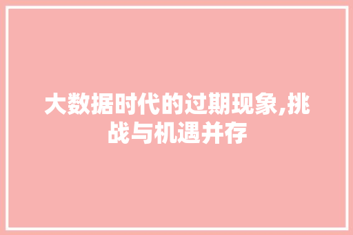 大数据时代的过期现象,挑战与机遇并存