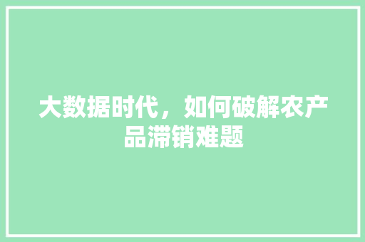 大数据时代，如何破解农产品滞销难题