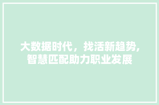 大数据时代，找活新趋势,智慧匹配助力职业发展